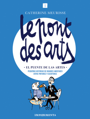 LE PONT DES ARTS EL PUENTE DE LAS ARTES PEQUEÑAS HISTORIAS DE GRANDES AMISTADES ENTRE PINTORES Y ESCRITORES