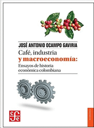 CAFÉ, INDUSTRIA Y MACROECONOMÍA: ENSAYOS DE HISTORIA ECONÓMICA COLOMBIANA