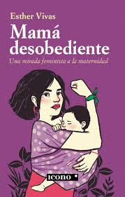 MAMÁ DESOBEDIENTE UNA MIRADA FEMINISTA A LA MATERNIDAD
