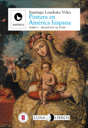 PINTURA EN AMÉRICA HISPANA. TOMO I - SIGLOS XVI AL XVIII