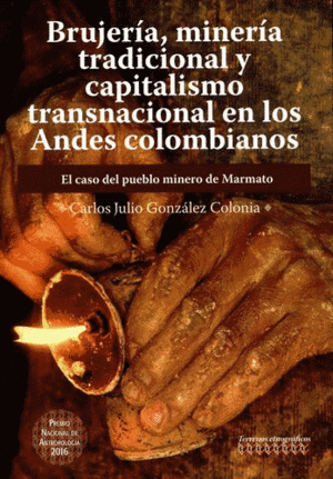 BRUJERÍA, MINERÍA TRADICIONAL Y CAPITALISMO TRANSNACIONAL EN LOS ANDES COLOMBIANOS: EL CASO DEL PUEBLO MINERO DE MARMATO